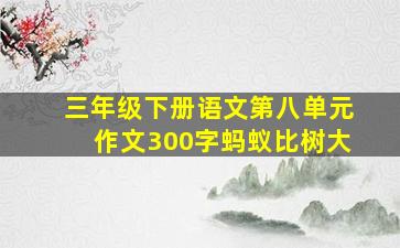 三年级下册语文第八单元作文300字蚂蚁比树大