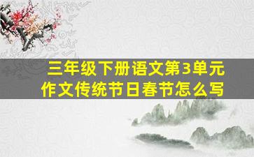 三年级下册语文第3单元作文传统节日春节怎么写