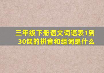 三年级下册语文词语表1到30课的拼音和组词是什么