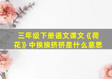 三年级下册语文课文《荷花》中挨挨挤挤是什么意思