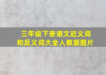 三年级下册语文近义词和反义词大全人教版图片