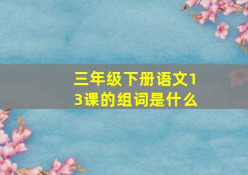 三年级下册语文13课的组词是什么