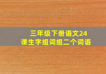 三年级下册语文24课生字组词组二个词语