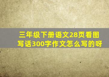 三年级下册语文28页看图写话300字作文怎么写的呀