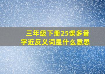 三年级下册25课多音字近反义词是什么意思