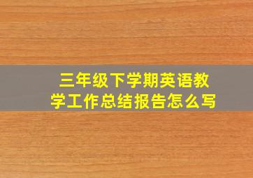 三年级下学期英语教学工作总结报告怎么写