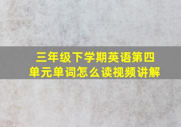 三年级下学期英语第四单元单词怎么读视频讲解