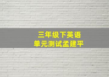 三年级下英语单元测试孟建平