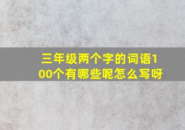 三年级两个字的词语100个有哪些呢怎么写呀