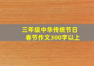 三年级中华传统节日春节作文300字以上