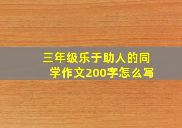 三年级乐于助人的同学作文200字怎么写