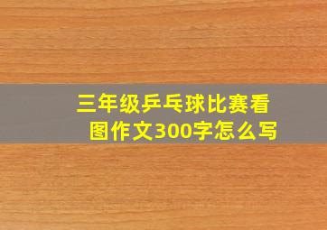 三年级乒乓球比赛看图作文300字怎么写