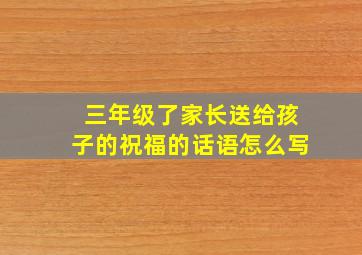 三年级了家长送给孩子的祝福的话语怎么写