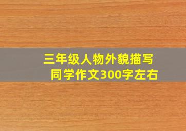 三年级人物外貌描写同学作文300字左右