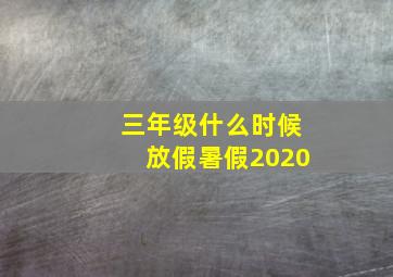 三年级什么时候放假暑假2020