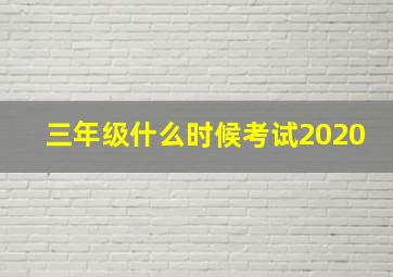 三年级什么时候考试2020