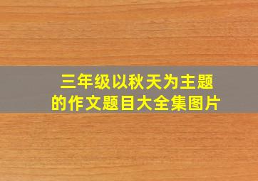 三年级以秋天为主题的作文题目大全集图片