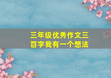 三年级优秀作文三百字我有一个想法