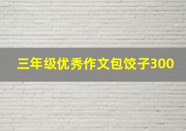 三年级优秀作文包饺子300