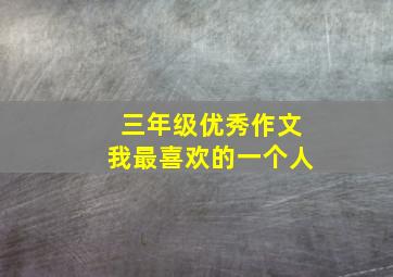 三年级优秀作文我最喜欢的一个人