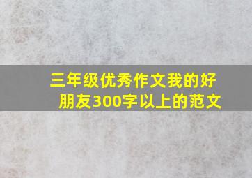 三年级优秀作文我的好朋友300字以上的范文