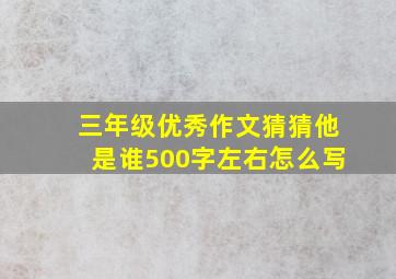 三年级优秀作文猜猜他是谁500字左右怎么写