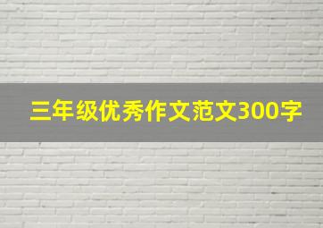 三年级优秀作文范文300字