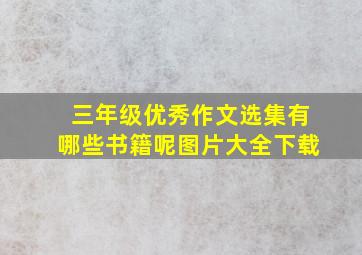 三年级优秀作文选集有哪些书籍呢图片大全下载