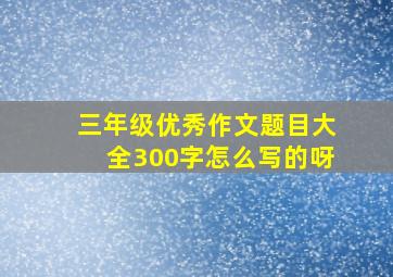 三年级优秀作文题目大全300字怎么写的呀