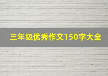 三年级优秀作文150字大全