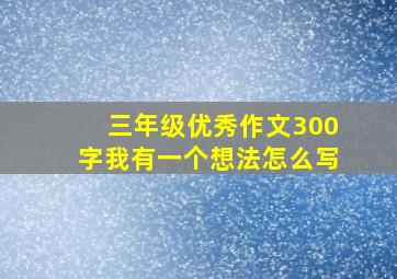 三年级优秀作文300字我有一个想法怎么写