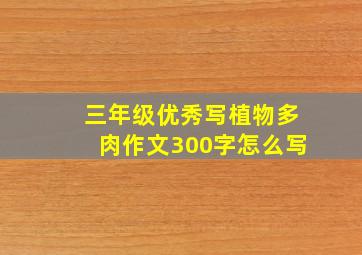 三年级优秀写植物多肉作文300字怎么写