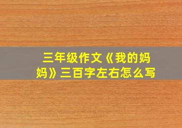 三年级作文《我的妈妈》三百字左右怎么写