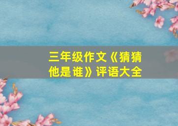 三年级作文《猜猜他是谁》评语大全