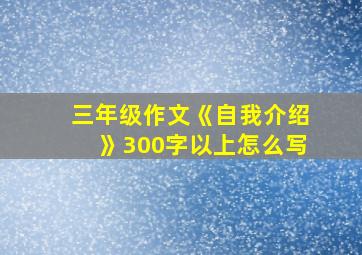 三年级作文《自我介绍》300字以上怎么写