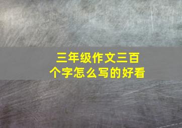 三年级作文三百个字怎么写的好看