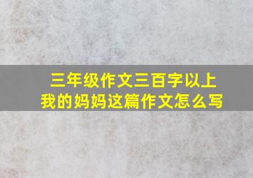 三年级作文三百字以上我的妈妈这篇作文怎么写