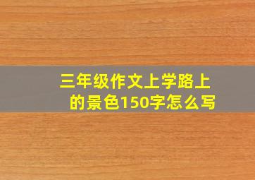 三年级作文上学路上的景色150字怎么写