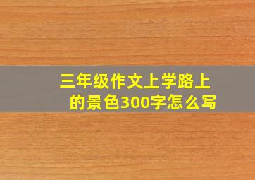 三年级作文上学路上的景色300字怎么写