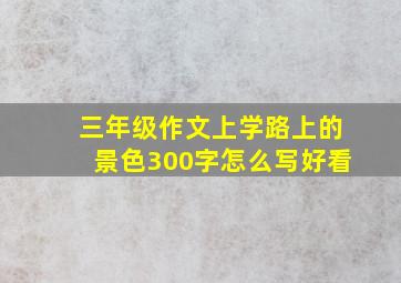 三年级作文上学路上的景色300字怎么写好看