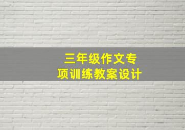 三年级作文专项训练教案设计