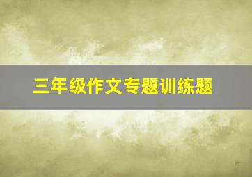 三年级作文专题训练题