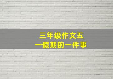 三年级作文五一假期的一件事