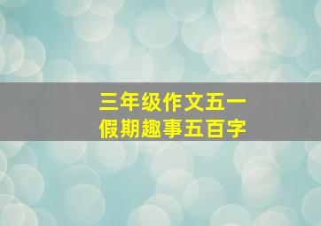 三年级作文五一假期趣事五百字