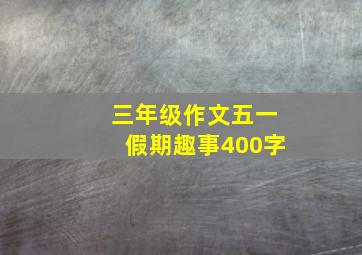 三年级作文五一假期趣事400字