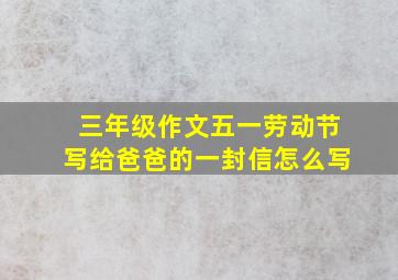 三年级作文五一劳动节写给爸爸的一封信怎么写