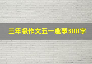 三年级作文五一趣事300字