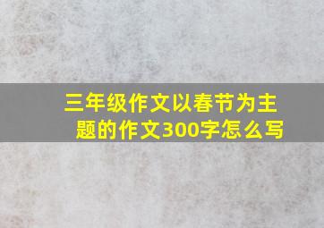 三年级作文以春节为主题的作文300字怎么写