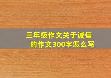 三年级作文关于诚信的作文300字怎么写