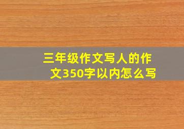 三年级作文写人的作文350字以内怎么写